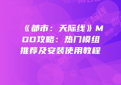 《都市：天际线》MOD攻略：热门模组推荐及安装使用教程