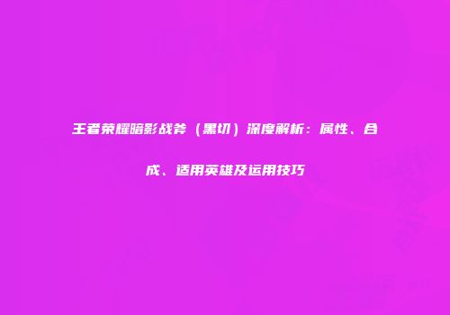 王者荣耀暗影战斧（黑切）深度解析：属性、合成、适用英雄及运用技巧