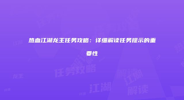 热血江湖龙王任务攻略:详细解读任务提示的重要性