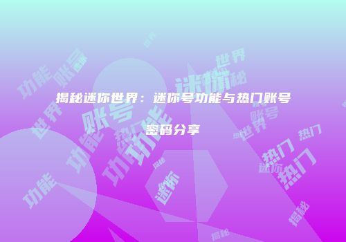 揭秘迷你世界：迷你号功能与热门账号密码分享