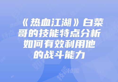 《热血江湖》白菜哥的技能特点分析如何有效利用他的战斗能力