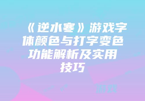 《逆水寒》游戏字体颜色与打字变色功能解析及实用技巧