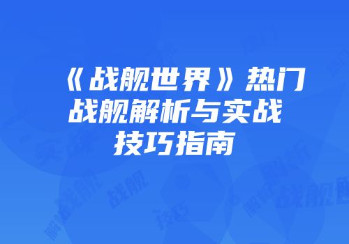 《战舰世界》热门战舰解析与实战技巧指南