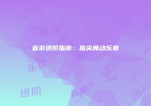 音游进阶指南：指尖舞动乐章