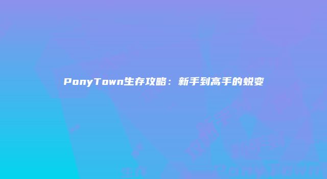 PonyTown生存攻略：新手到高手的蜕变