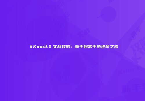 《Knock》实战攻略：新手到高手的进阶之路