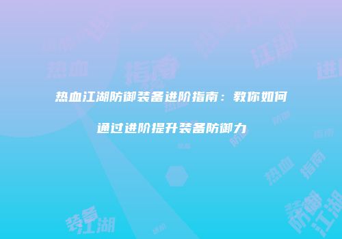 热血江湖防御装备进阶指南：教你如何通过进阶提升装备防御力