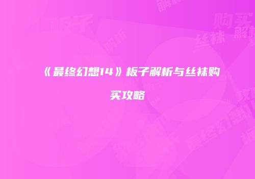 《最终幻想14》板子解析与丝袜购买攻略