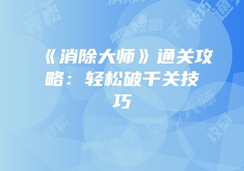 《消除大师》通关攻略：轻松破千关技巧
