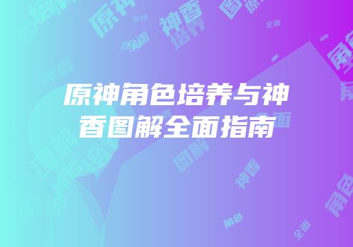 原神角色培养与神香图解全面指南
