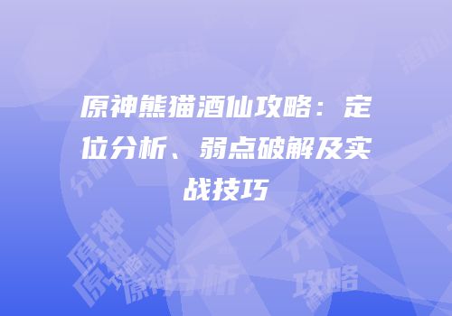 原神熊猫酒仙攻略：定位分析、弱点破解及实战技巧