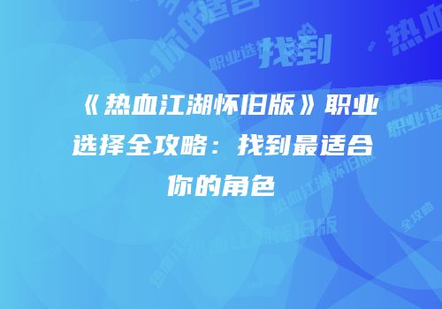 《热血江湖怀旧版》职业选择全攻略：找到最适合你的角色