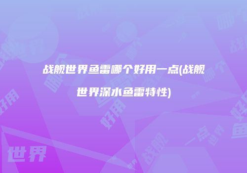 战舰世界鱼雷哪个好用一点(战舰世界深水鱼雷特性)