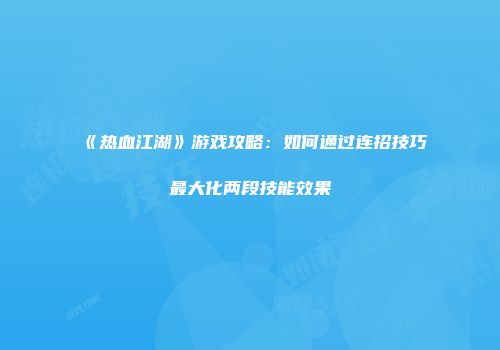 《热血江湖》游戏攻略：如何通过连招技巧最大化两段技能效果