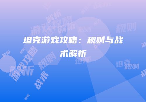 坦克游戏攻略：规则与战术解析