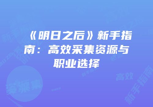 《明日之后》新手指南：高效采集资源与职业选择
