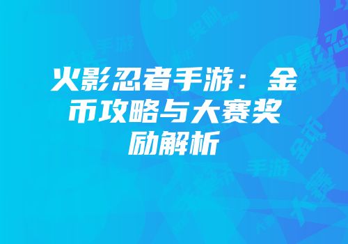 火影忍者手游：金币攻略与大赛奖励解析