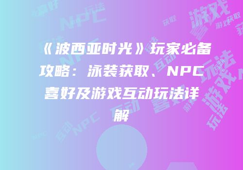 《波西亚时光》玩家必备攻略：泳装获取、NPC喜好及游戏互动玩法详解