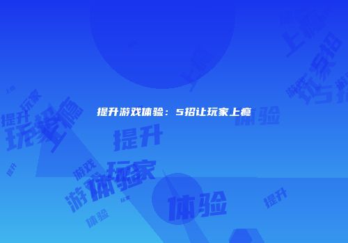 提升游戏体验：5招让玩家上瘾