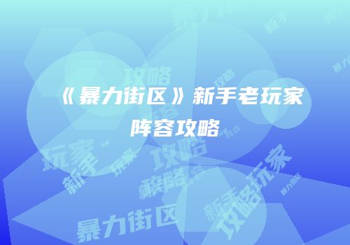 《暴力街区》新手老玩家阵容攻略