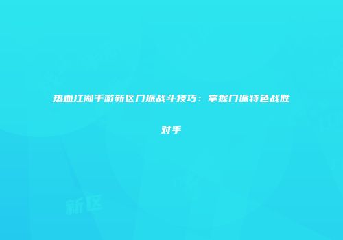 热血江湖手游新区门派战斗技巧：掌握门派特色战胜对手