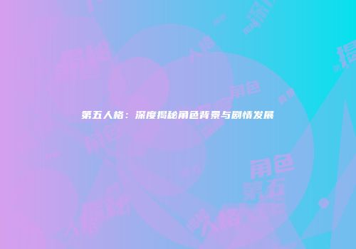 第五人格：深度揭秘角色背景与剧情发展