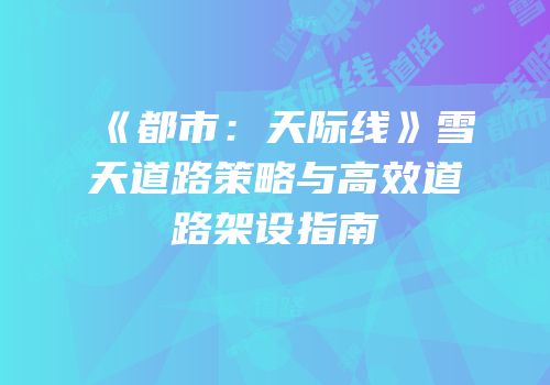 《都市：天际线》雪天道路策略与高效道路架设指南