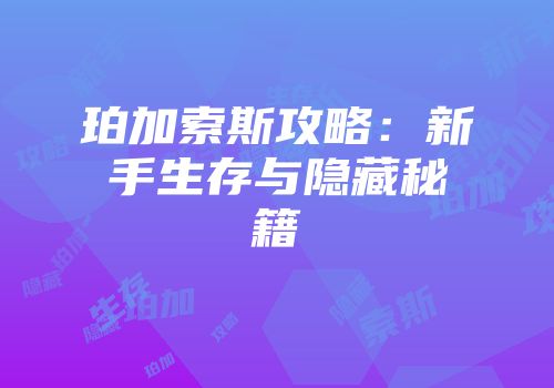 珀加索斯攻略：新手生存与隐藏秘籍
