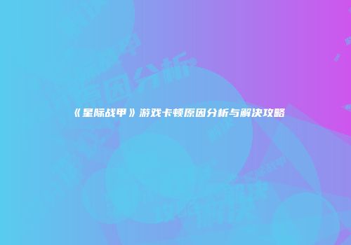 《星际战甲》游戏卡顿原因分析与解决攻略