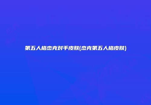 第五人格杰克对手皮肤(杰克第五人格皮肤)