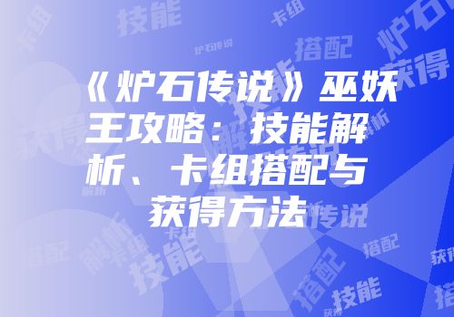 《炉石传说》巫妖王攻略：技能解析、卡组搭配与获得方法