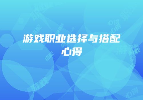 游戏职业选择与搭配心得
