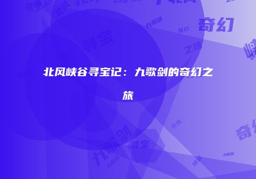 北风峡谷寻宝记：九歌剑的奇幻之旅