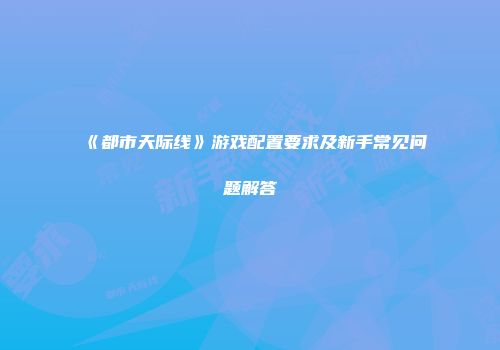 《都市天际线》游戏配置要求及新手常见问题解答