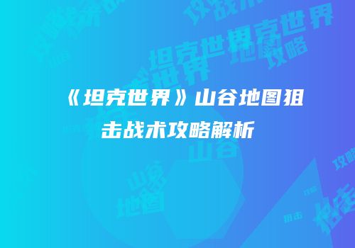 《坦克世界》山谷地图狙击战术攻略解析