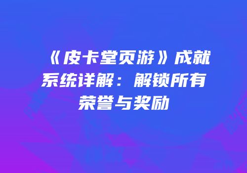 《皮卡堂页游》成就系统详解:解锁所有荣誉与奖励