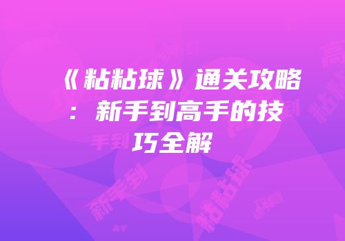 《粘粘球》通关攻略：新手到高手的技巧全解