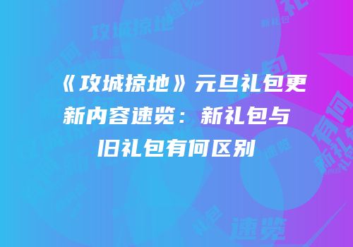 《攻城掠地》元旦礼包更新内容速览：新礼包与旧礼包有何区别