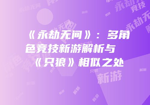 《永劫无间》：多角色竞技新游解析与《只狼》相似之处
