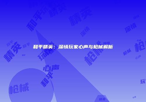 和平精英：深情玩家心声与枪械解析