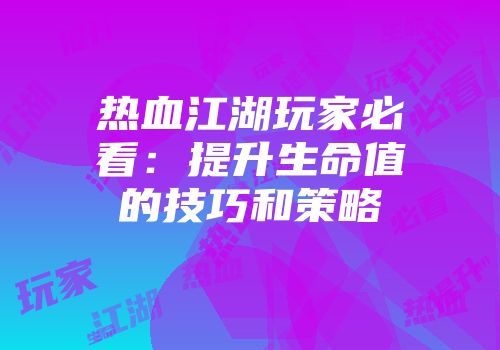 热血江湖玩家必看：提升生命值的技巧和策略