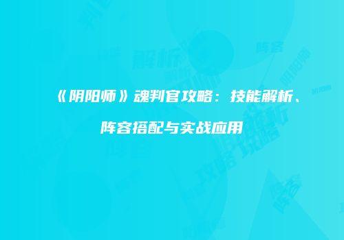 《阴阳师》魂判官攻略：技能解析、阵容搭配与实战应用