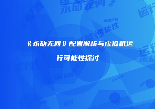 《永劫无间》配置解析与虚拟机运行可能性探讨