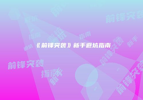 《前锋突袭》新手避坑指南
