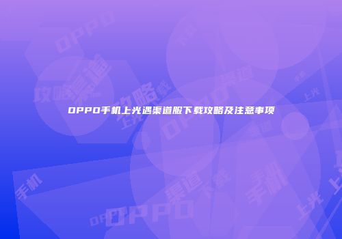 OPPO手机上光遇渠道服下载攻略及注意事项