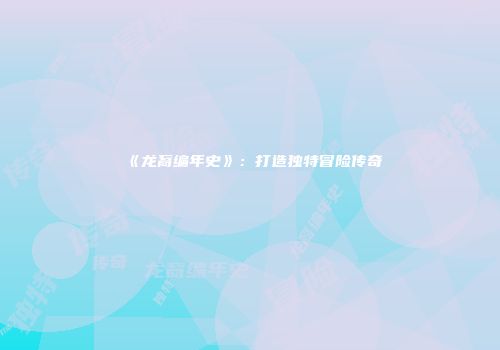 《龙裔编年史》：打造独特冒险传奇