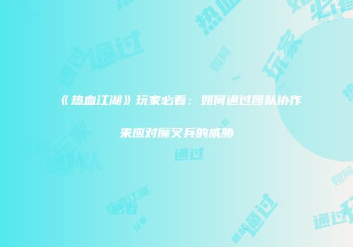 《热血江湖》玩家必看：如何通过团队协作来应对魔叉兵的威胁