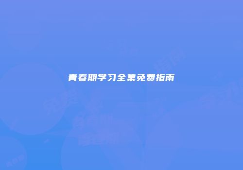 青春期学习全集免费指南