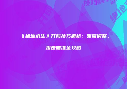 《绝地求生》开镜技巧解析：距离调整、狙击瞄准全攻略