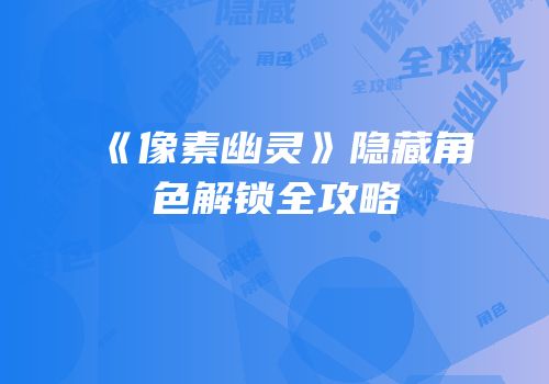 《像素幽灵》隐藏角色解锁全攻略